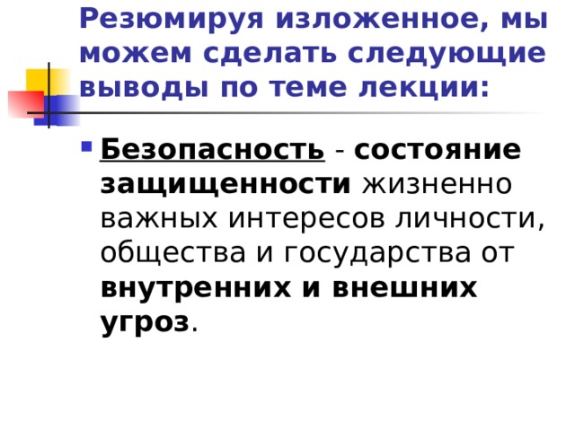 Резюмируя изложенное, мы можем сделать следующие выводы по теме лекции: Безопасность - состояние защищенности жизненно важных интересов личности, общества и государства от внутренних и внешних угроз .  
