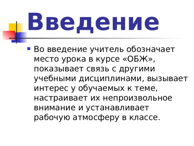 Введение Во введение учитель обозначает место урока в курсе «ОБЖ», показывает связь с другими учебными дисциплинами, вызывает интерес у обучаемых к теме, настраивает их непроизвольное внимание и устанавливает рабочую атмосферу в классе. 