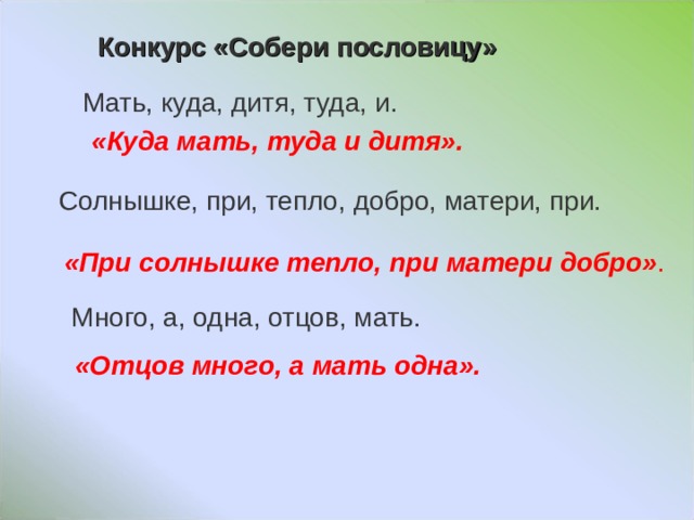 Конкурс «Собери пословицу»  Мать, куда, дитя, туда, и. «Куда мать, туда и дитя». Солнышке, при, тепло, добро, матери, при. «При солнышке тепло, при матери добро» .  Много, а, одна, отцов, мать. «Отцов много, а мать одна». 