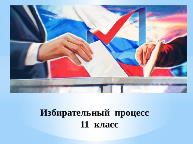 Избирательный процесс  11 класс 