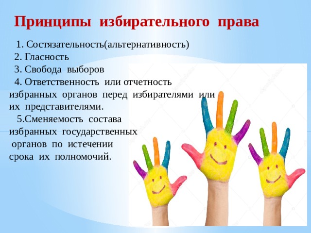 Принципы избирательного права     1. Состязательность(альтернативность)  2. Гласность  3. Свобода выборов  4. Ответственность или отчетность избранных органов перед избирателями или их представителями.  5.Сменяемость состава избранных государственных  органов по истечении срока их полномочий. 