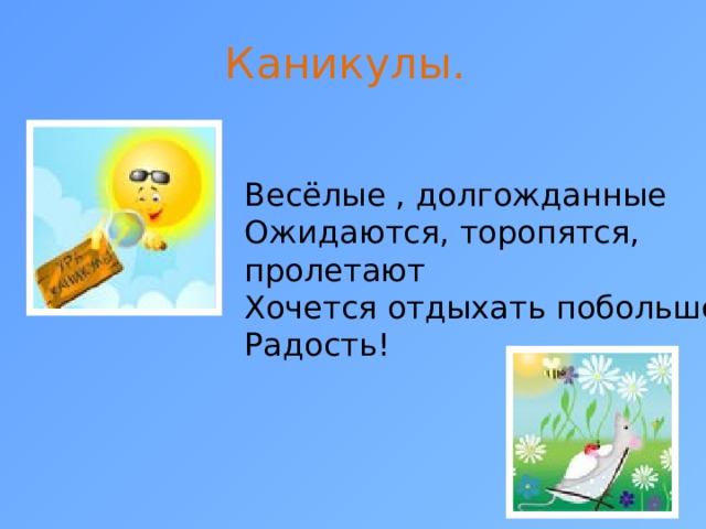 Каникулы. Весёлые , долгожданные Ожидаются, торопятся, пролетают Хочется отдыхать побольше Радость!