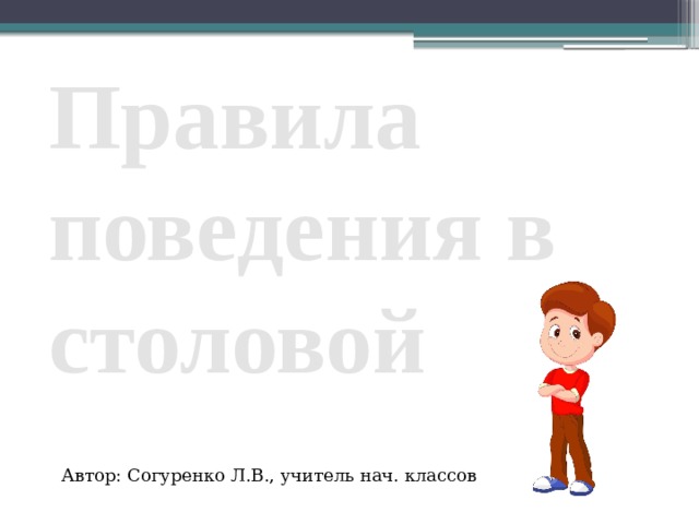 Правила поведения в столовой Автор: Согуренко Л.В., учитель нач. классов 