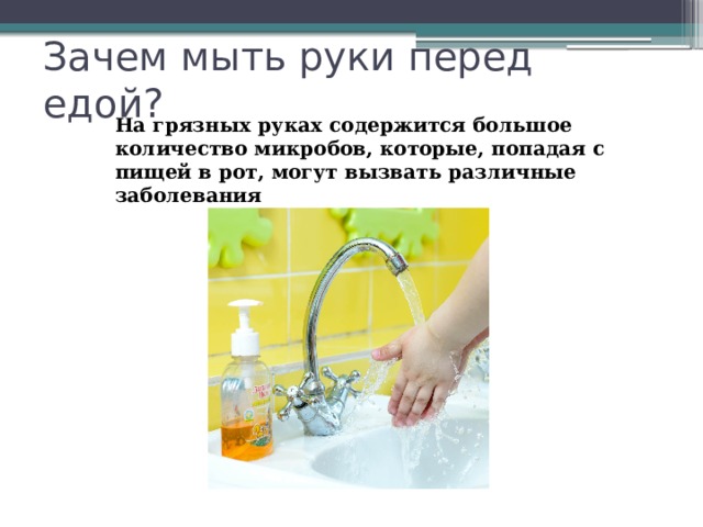 Зачем мыть руки перед едой? На грязных руках содержится большое количество микробов, которые, попадая с пищей в рот, могут вызвать различные заболевания 