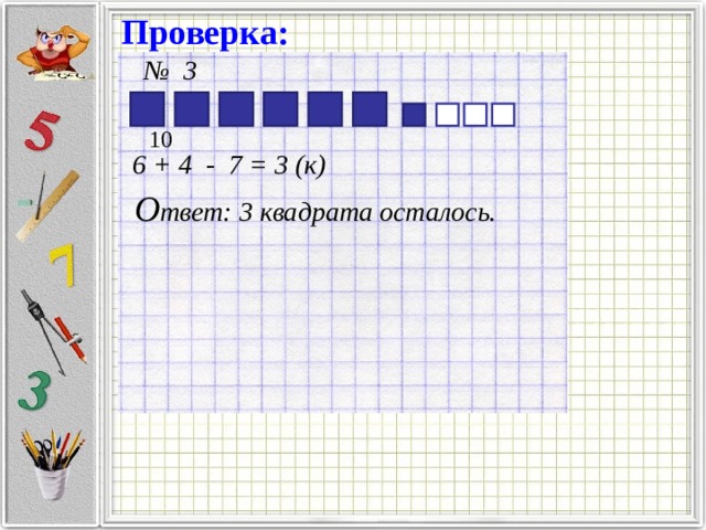 Проверка: № 3 10  6 + 4 - 7 = 3 (к) О твет: 3 квадрата осталось. 