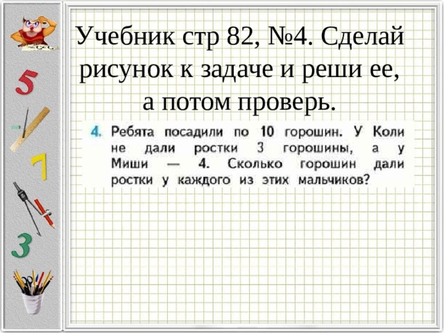 Учебник стр 82, №4. Сделай рисунок к задаче и реши ее, а потом проверь.   