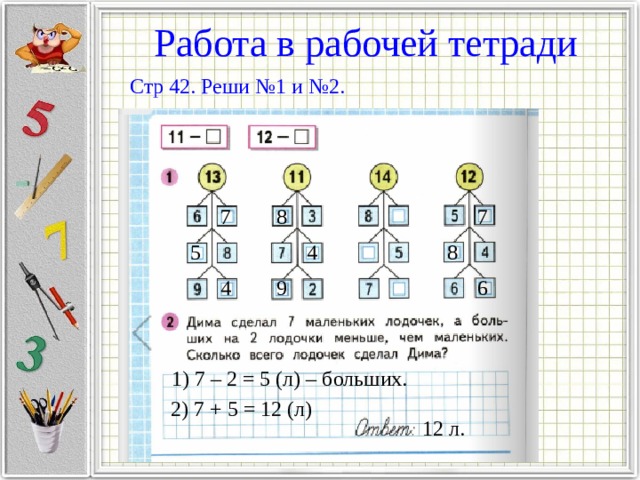 Работа в рабочей тетради Стр 42. Реши №1 и №2. 7 8 7 5 4 8 4 9 6 1) 7 – 2 = 5 (л) – больших. 2) 7 + 5 = 12 (л) 12 л. 