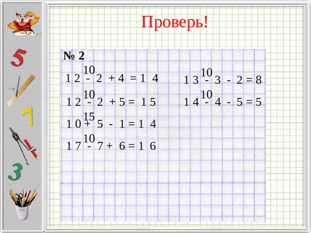 Проверь! №  2  10 10 1 2 - 2 + 4 = 1 4 1 3 - 3 - 2 = 8 10 10 1 2 - 2 + 5 = 1 5 1 4 - 4 - 5 = 5 15 3 1 0  +  5 - 1 = 1 4 10 1 7 - 7 + 6 = 1 6 