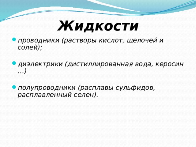 Жидкости проводники (растворы кислот, щелочей и солей);  диэлектрики (дистиллированная вода, керосин …)  полупроводники (расплавы сульфидов, расплавленный селен). 