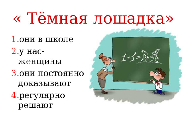 « Тёмная лошадка» 1 .они в школе 2 .у нас- женщины 3 .они постоянно доказывают 4 .регулярно решают математики 