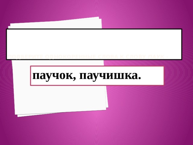     Подберите однокоренные слова к слову паук - паучок, паучишка.    