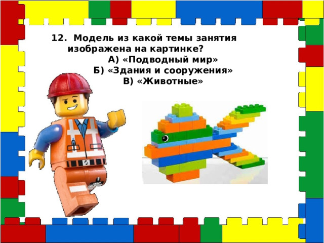 12. Модель из какой темы занятия изображена на картинке? А) «Подводный мир» Б) «Здания и сооружения» В) «Животные» 