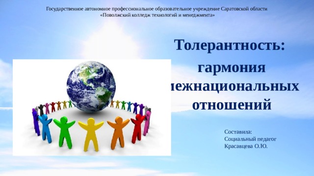 Государственное автономное профессиональное образовательное учреждение Саратовской области  «Поволжский колледж технологий и менеджмента» Толерантность: гармония межнациональных отношений Составила: Социальный педагог Красавцева О.Ю. 