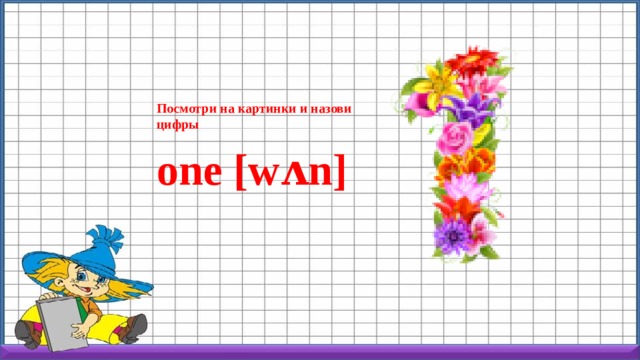 Посмотри на картинки и назови цифры one [wʌn] 1 