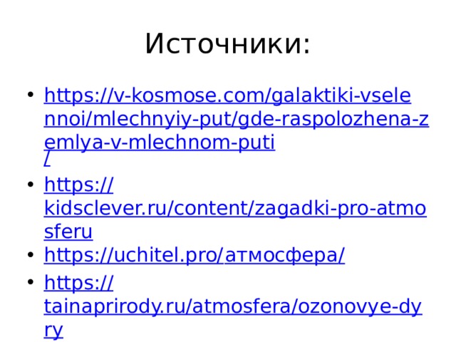 Источники: https://v-kosmose.com/galaktiki-vselennoi/mlechnyiy-put/gde-raspolozhena-zemlya-v-mlechnom-puti / https:// kidsclever.ru/content/zagadki-pro-atmosferu https://uchitel.pro/ атмосфера / https:// tainaprirody.ru/atmosfera/ozonovye-dyry https://ecoportal.info/parnikovyj-effekt / 