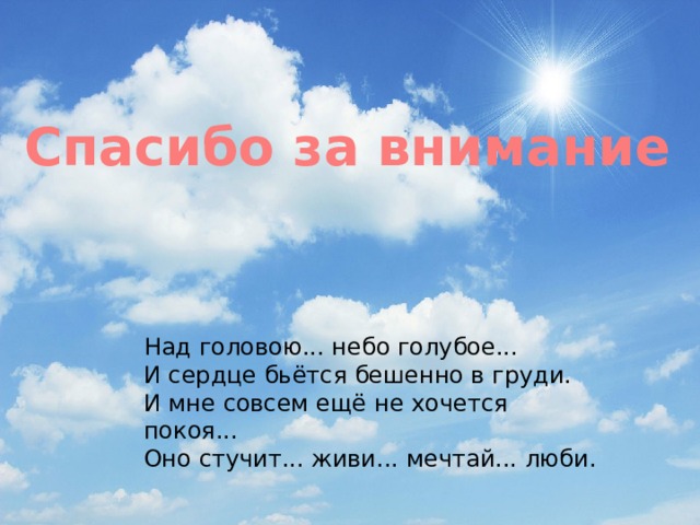 Спасибо за внимание Над головою... небо голубое...  И сердце бьётся бешенно в груди.  И мне совсем ещё не хочется покоя...  Оно стучит... живи... мечтай... люби. 