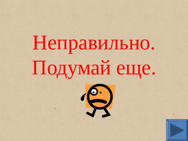 Неправильно.  Подумай еще. . . 