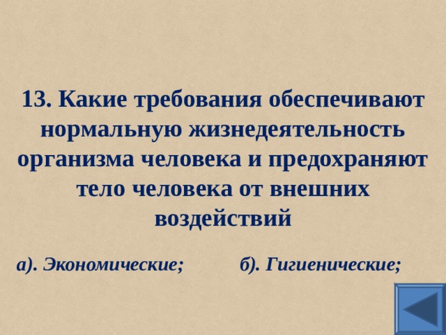 13. Какие требования обеспечивают нормальную жизнедеятельность организма человека и предохраняют тело человека от внешних воздействий а). Экономические;   б). Гигиенические;  