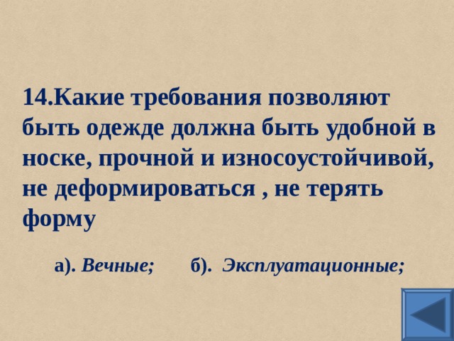 14.Какие требования позволяют быть одежде должна быть удобной в носке, прочной и износоустойчивой, не деформироваться , не терять форму а). Вечные;  б). Эксплуатационные; 