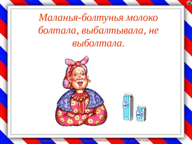 Маланья-болтунья молоко болтала, выбалтывала, не выболтала.   