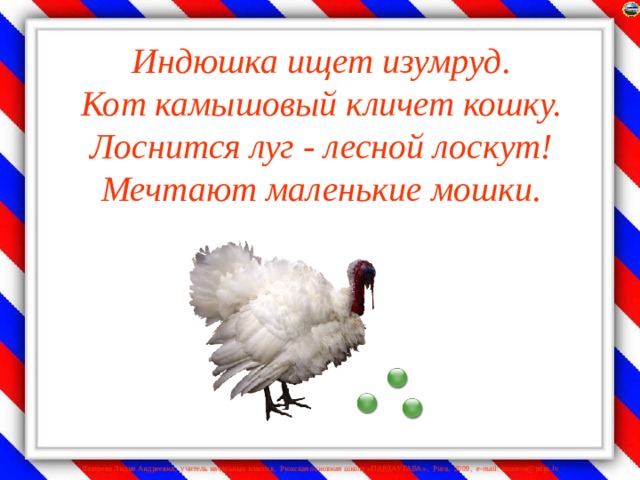 Индюшка ищет изумруд.  Кот камышовый кличет кошку.  Лоснится луг - лесной лоскут!  Мечтают маленькие мошки.   