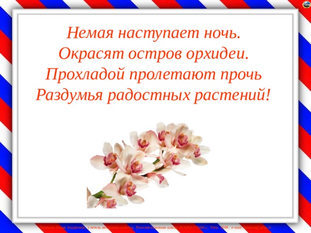 Немая наступает ночь.  Окрасят остров орхидеи.  Прохладой пролетают прочь  Раздумья радостных растений!    