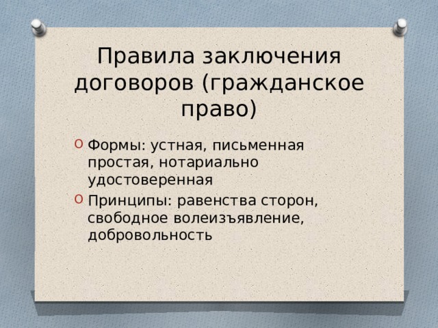 Правила заключения договоров (гражданское право) Формы: устная, письменная простая, нотариально удостоверенная Принципы: равенства сторон, свободное волеизъявление, добровольность 