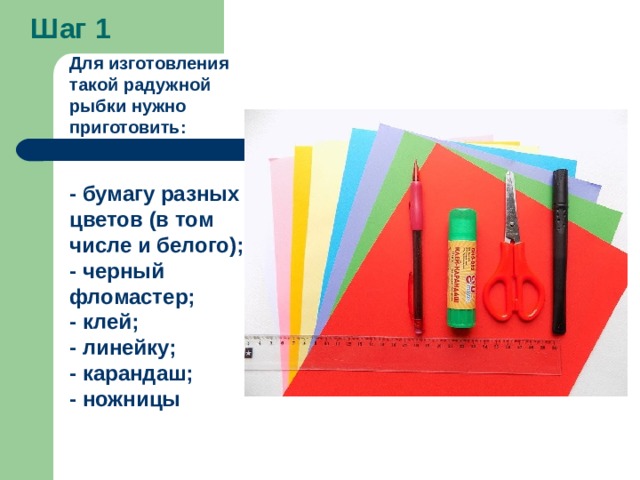 Шаг 1 Для изготовления такой радужной рыбки нужно приготовить:   - бумагу разных цветов (в том числе и белого); - черный фломастер; - клей; - линейку; - карандаш; - ножницы  