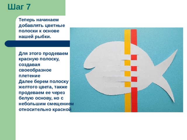 Шаг 7 Теперь начинаем добавлять цветные полоски к основе нашей рыбки.   Для этого продеваем красную полоску, создавая своеобразное плетение Далее берем полоску желтого цвета, также продеваем ее через белую основу, но с небольшим смещением относительно красной 