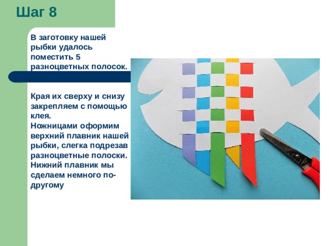 Шаг 8 В заготовку нашей рыбки удалось поместить 5 разноцветных полосок.   Края их сверху и снизу закрепляем с помощью клея. Ножницами оформим верхний плавник нашей рыбки, слегка подрезав разноцветные полоски. Нижний плавник мы сделаем немного по-другому 