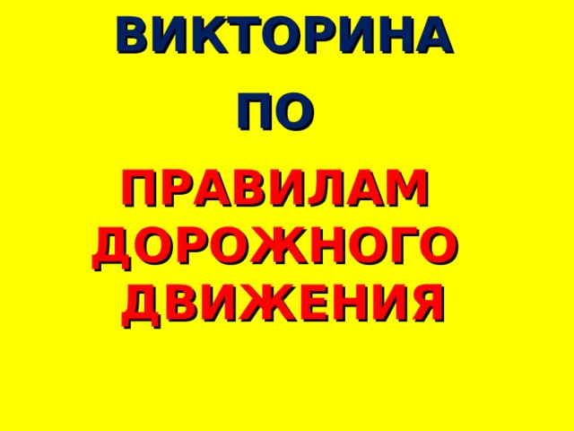 ВИКТОРИНА  ПО  ПРАВИЛАМ ДОРОЖНОГО ДВИЖЕНИЯ 