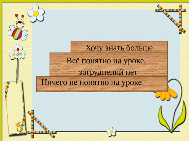 Хочу знать больше   Всё понятно на уроке,  затруднений нет  Ничего не понятно на уроке 
