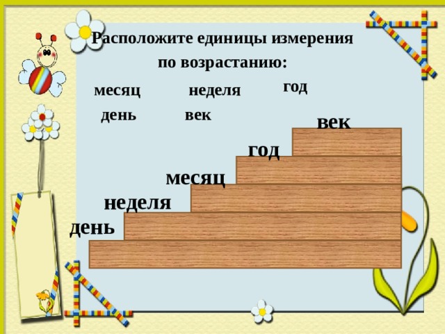 Расположите единицы измерения  по возрастанию: год неделя месяц день век век год месяц неделя день  