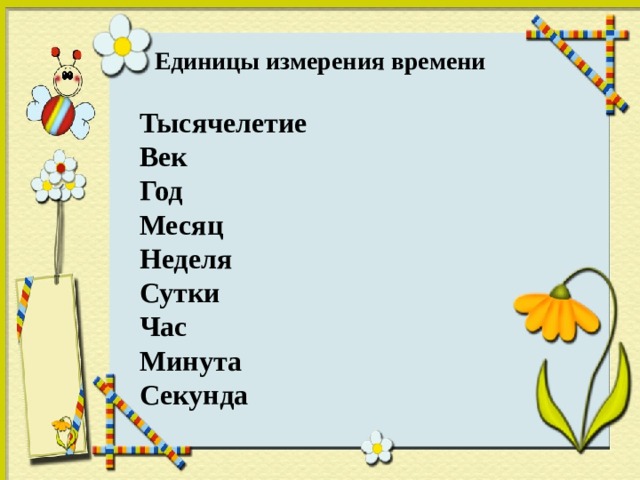 Единицы измерения времени  Тысячелетие  Век  Год  Месяц  Неделя  Сутки  Час  Минута  Секунда 