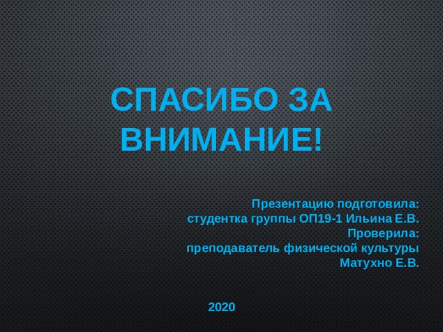 СПАСИБО ЗА ВНИМАНИЕ!  Презентацию подготовила: студентка группы ОП19-1 Ильина Е.В. Проверила: преподаватель физической культуры Матухно Е.В.   2020 
