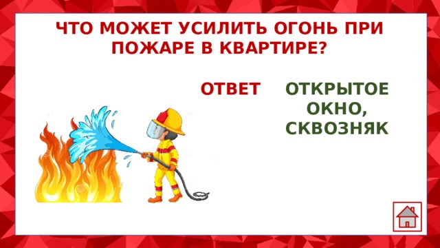 ЧТО МОЖЕТ УСИЛИТЬ ОГОНЬ ПРИ ПОЖАРЕ В КВАРТИРЕ? ОТВЕТ: ОТКРЫТОЕ ОКНО, СКВОЗНЯК 