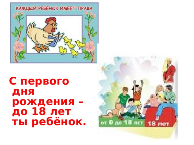 С первого дня рождения – до 18 лет ты ребёнок. 
