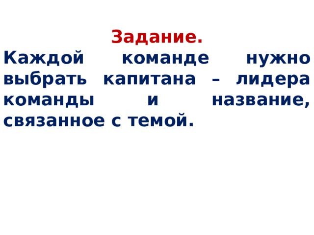 Задание. Каждой команде нужно выбрать капитана – лидера команды и название, связанное с темой. 