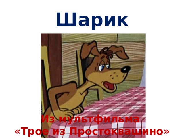Шарик Из мультфильма «Трое из Простоквашино» 