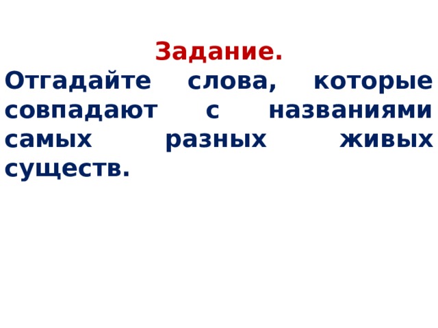 Задание. Отгадайте слова, которые совпадают с названиями самых разных живых существ. 