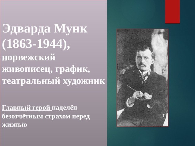 Эдварда Мунк (1863-1944), норвежский живописец, график, театральный художник  Главный герой наделён безотчётным страхом перед жизнью 