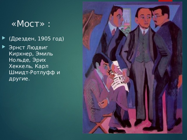 «Мост» : (Дрезден, 1905 год) Эрнст Людвиг Кирхнер, Эмиль Нольде, Эрих Хеккель, Карл Шмидт-Ротлуфф и другие. 