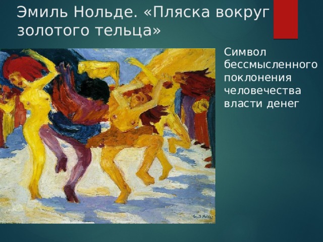 Эмиль Нольде. «Пляска вокруг золотого тельца» Символ бессмысленного поклонения человечества власти денег 