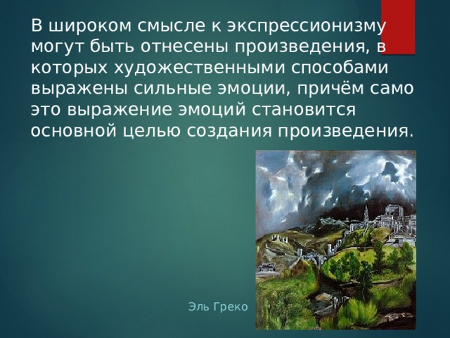 В широком смысле к экспрессионизму могут быть отнесены произведения, в которых художественными способами выражены сильные эмоции, причём само это выражение эмоций становится основной целью создания произведения. Эль Греко 