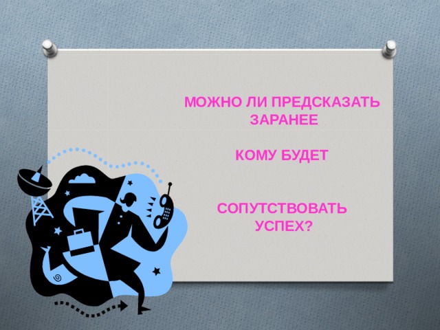    МОЖНО ЛИ ПРЕДСКАЗАТЬ ЗАРАНЕЕ  КОМУ БУДЕТ   СОПУТСТВОВАТЬ УСПЕХ?      