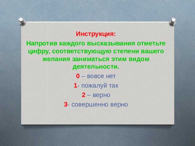 Инструкция: Напротив каждого высказывания отметьте цифру, соответствующую степени вашего желания заниматься этим видом деятельности. 0 – вовсе нет 1 - пожалуй так 2 – верно 3 - совершенно верно 