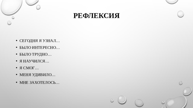 Рефлексия Сегодня я узнал… Было интересно… Было трудно… Я научился… Я смог… Меня удивило… Мне захотелось… 