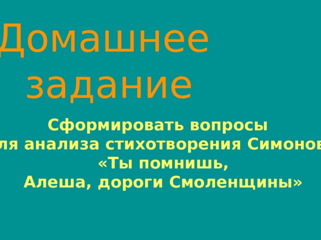 Домашнее  задание Сформировать вопросы для анализа стихотворения Симонова  «Ты помнишь,  Алеша, дороги Смоленщины» 