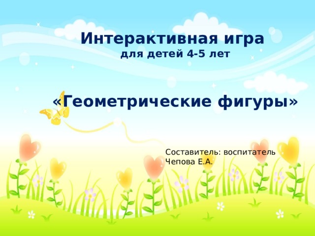 Интерактивная игра для детей 4-5 лет   «Геометрические фигуры» Составитель: воспитатель Чепова Е.А. 