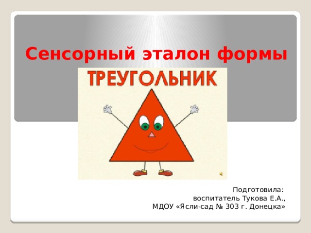 Сенсорный эталон формы        Подготовила: воспитатель Тукова Е.А., МДОУ «Ясли-сад № 303 г. Донецка» 